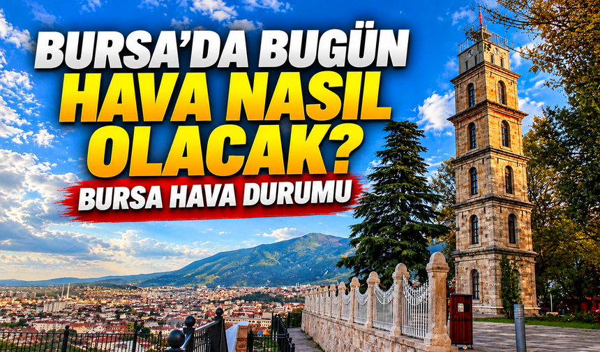 Bursa’da hava bugün nasıl olacak? Sıcaklık yükseliyor, rüzgâra dikkat