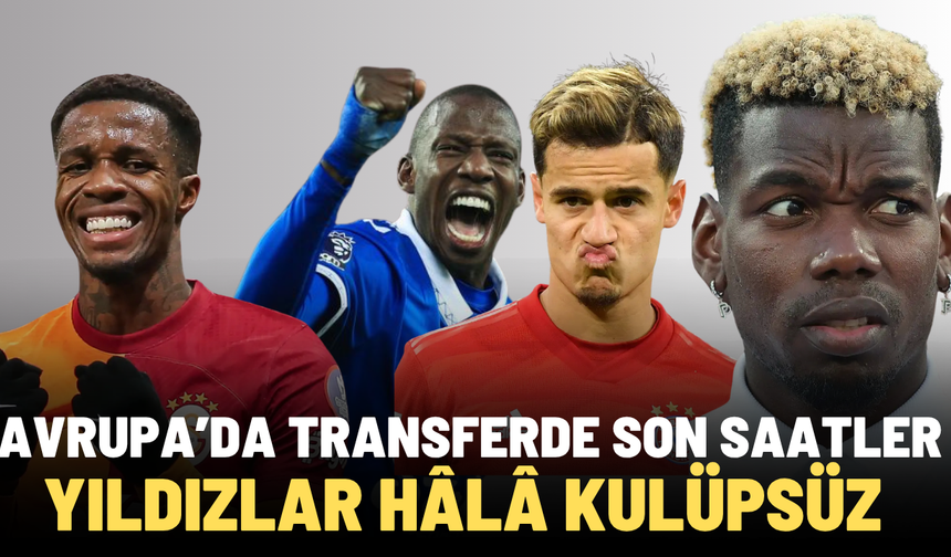 AVRUPA’DA TRANSFERDE SON SAATLER! YILDIZLAR HÂLÂ KULÜPSÜZ