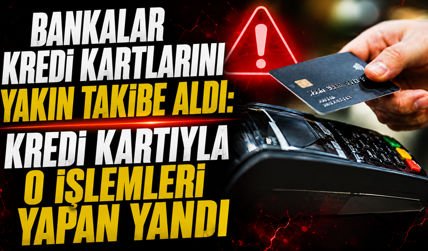 Bankalar kredi kartlarını yakın takibe aldı: Kredi kartıyla o işlemleri yapan yandı