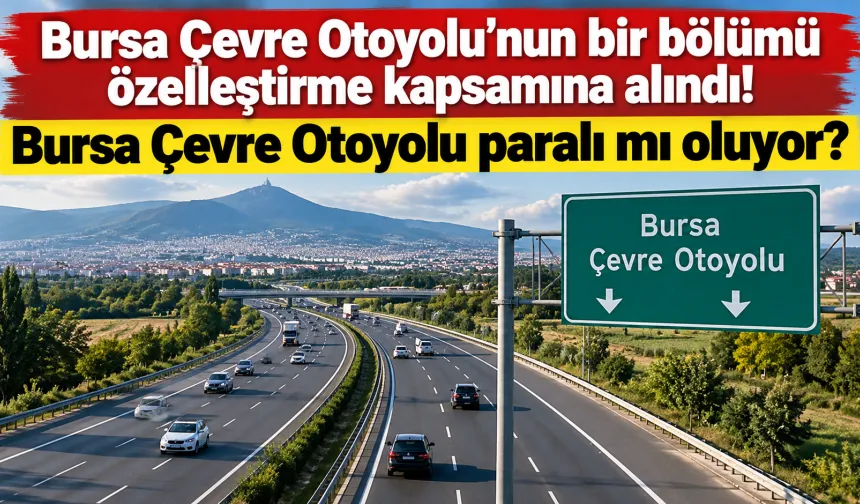 Bursa Çevre Otoyolu’nun bir bölümü özelleştirme kapsamına alındı! Bursa Çevre Otoyolu paralı mı oluyor?