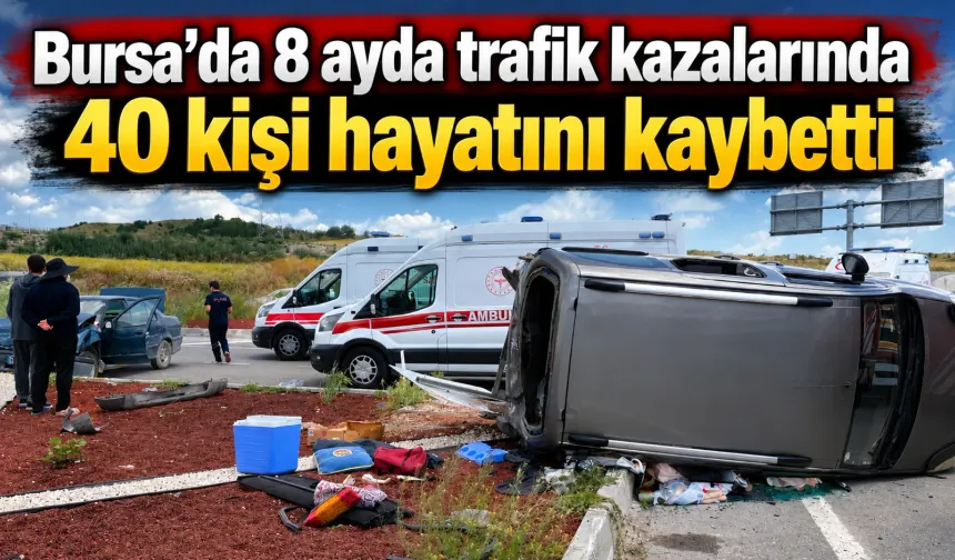 Bursa’da 8 ayda trafik kazalarında 40 kişi hayatını kaybetti