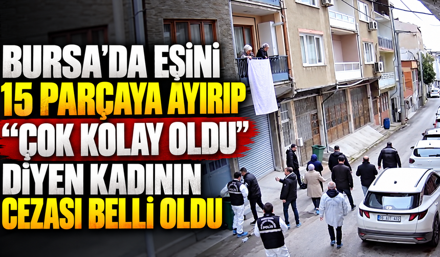 Bursa'da eşini 15 parçaya ayırıp “Çok kolay oldu” diyen kadının cezası belli oldu