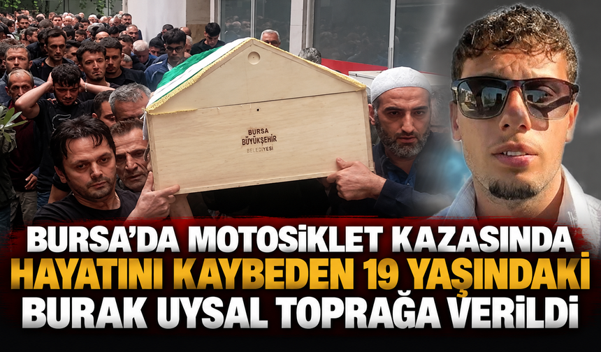 Bursa’da motosiklet kazasında hayatını kaybeden 19 yaşındaki Burak Uysal toprağa verildi