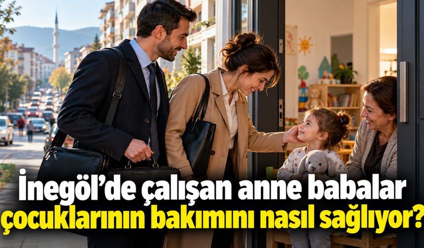 İnegöl’de çalışan anne babalar çocuklarının bakımını nasıl sağlıyor?