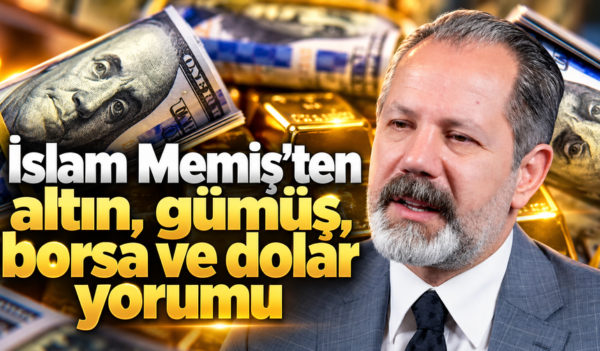 İslam Memiş’ten altın, gümüş, borsa ve dolar yorumu