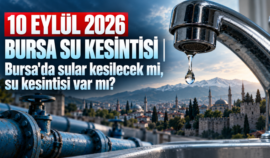 10 EYLÜL 2026 BURSA SU KESİNTİSİ | Bursa'da sular kesilecek mi, su kesintisi var mı?