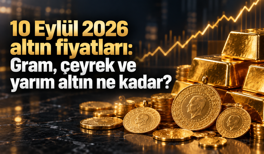 10 Eylül 2026 altın fiyatları: Gram, çeyrek ve yarım altın ne kadar?