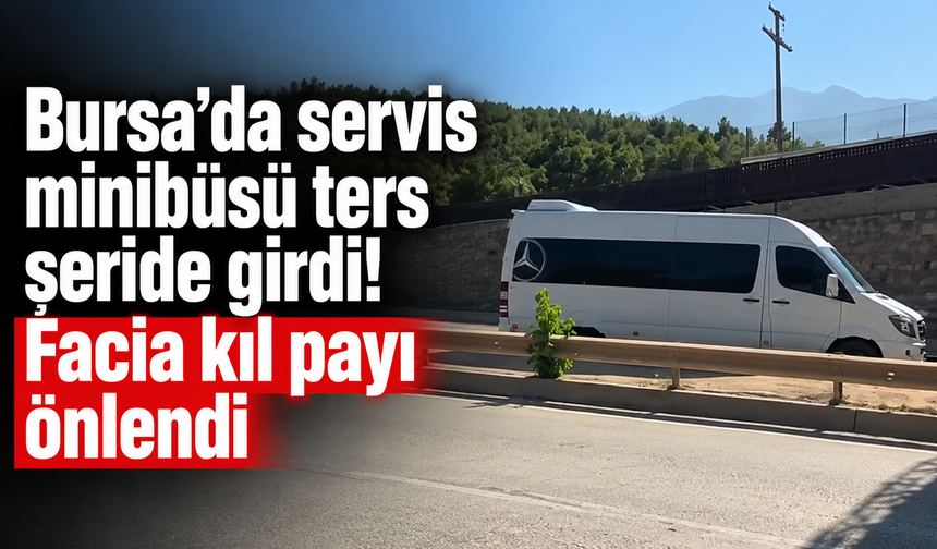 Bursa’da servis minibüsü ters şeride girdi! Facia kıl payı önlendi