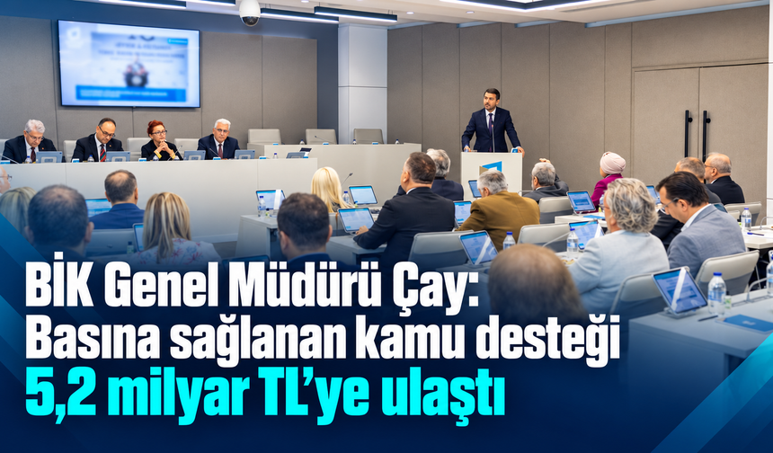 BİK Genel Müdürü Çay: Basına sağlanan kamu desteği 5,2 milyar TL’ye ulaştı