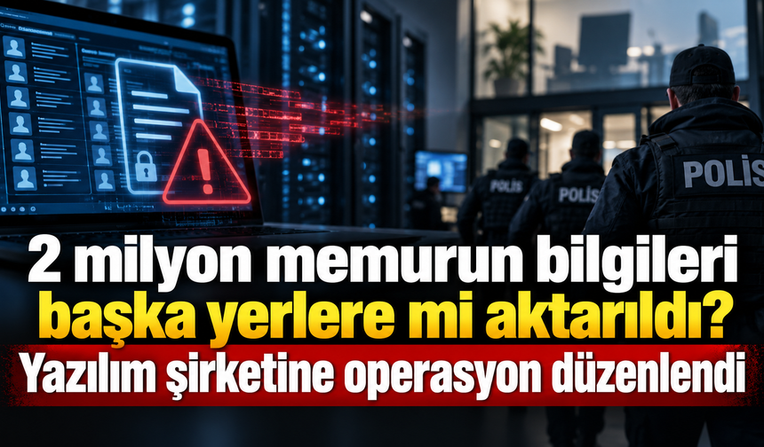 2 milyon memurun bilgileri başka yerlere mi aktarıldı? Yazılım şirketine operasyon düzenlendi