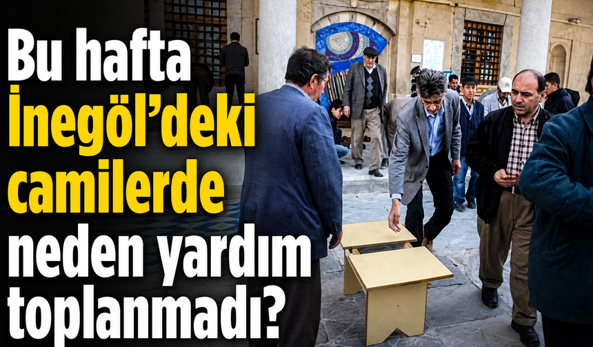 Bu hafta İnegöl’deki camilerde neden yardım toplanmadı?