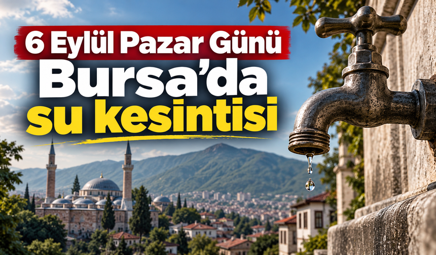 6 Eylül Pazar Günü Bursa'da su kesintisi | Bursa'da su kesintisi var mı?
