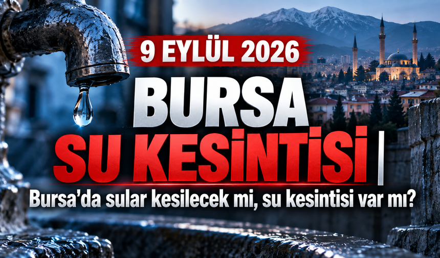 9 EYLÜL 2026 BURSA SU KESİNTİSİ | Bursa'da sular kesilecek mi, su kesintisi var mı?