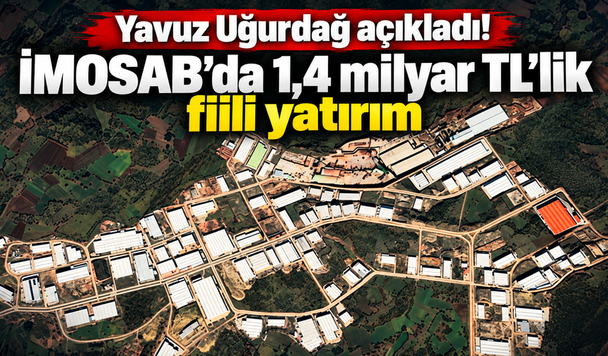Yavuz Uğurdağ açıkladı! İMOSAB’da 1,4 milyar TL’lik fiili yatırım