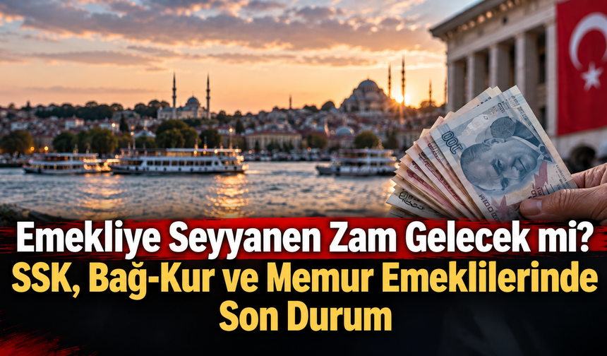 Emekliye Seyyanen Zam Gelecek mi? SSK, Bağ-Kur ve Memur Emeklilerinde Son Durum