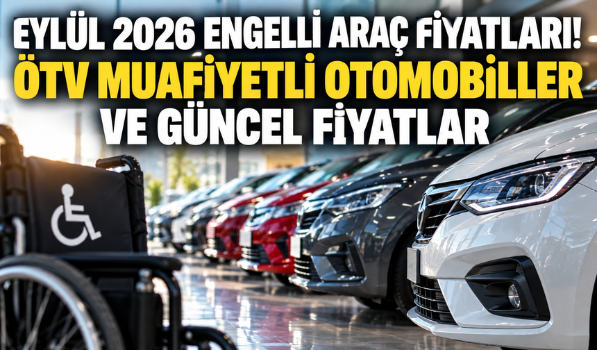 Eylül 2026 Engelli Araç Fiyatları! ÖTV Muafiyetli Otomobiller ve Güncel Fiyatlar
