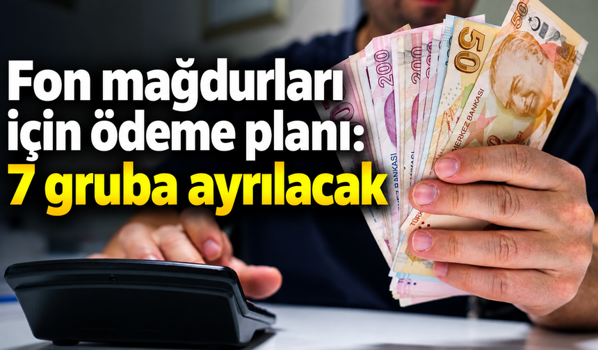 Fon mağdurları i&ccedil;in &ouml;deme planı: 7 gruba ayrılacak