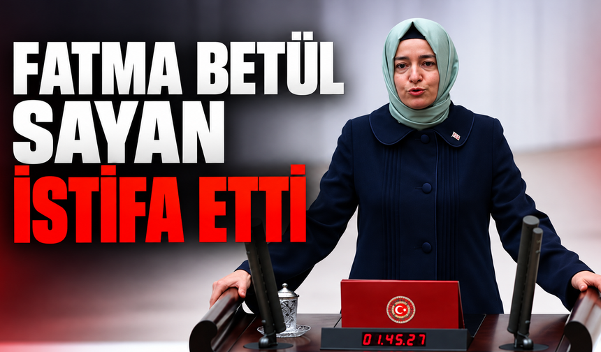 Fatma Betül Sayan İstifa Etti