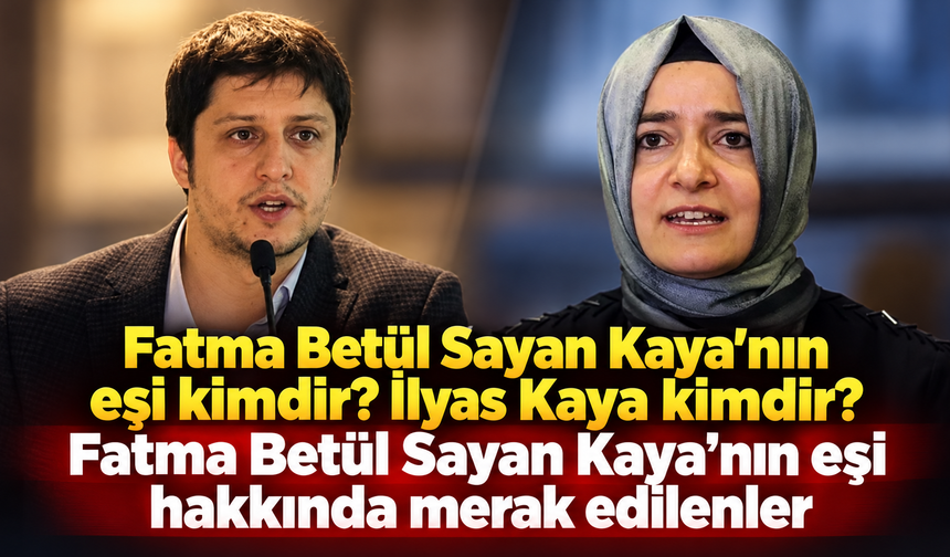 Fatma Betül Sayan Kaya’nın eşi kimdir ? İlyas Kaya kimdir? Fatma Betül Sayan Kaya’nın eşi hakkında merak edilenler