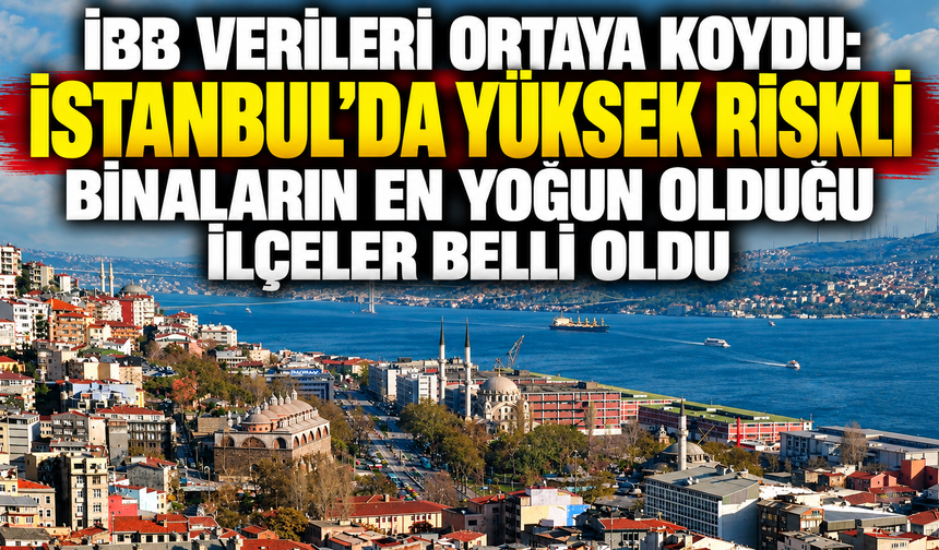 İBB verileri ortaya koydu: İstanbul’da yüksek riskli binaların en yoğun olduğu ilçeler belli oldu