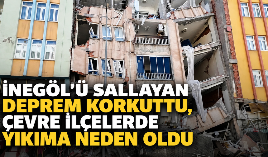 İnegöl'ü sallayan deprem korkuttu, çevre ilçelerde yıkıma neden oldu