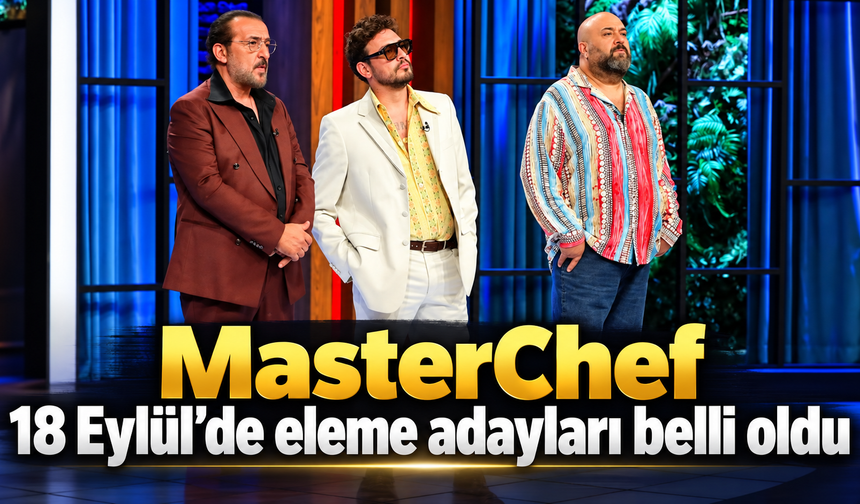 MasterChef 18 Eylül’de eleme adayları belli oldu