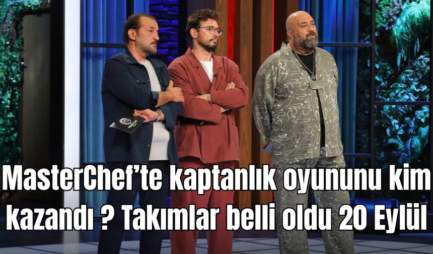 MasterChef’te kaptanlık oyununu kim kazandı ? Takımlar belli oldu 20 Eylül