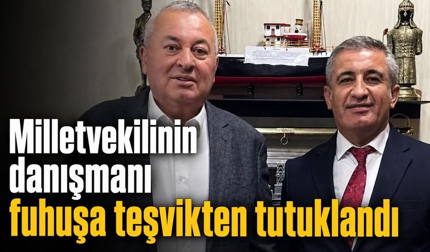 Milletvekilinin danışmanı fuhuşa teşvikten tutuklandı