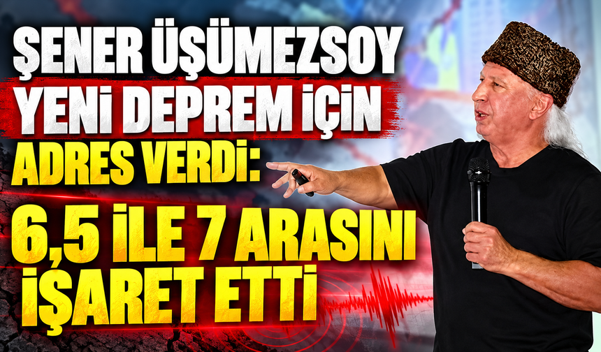 Şener Üşümezsoy yeni deprem için adres verdi: 6,5 ile 7 arasını işaret etti
