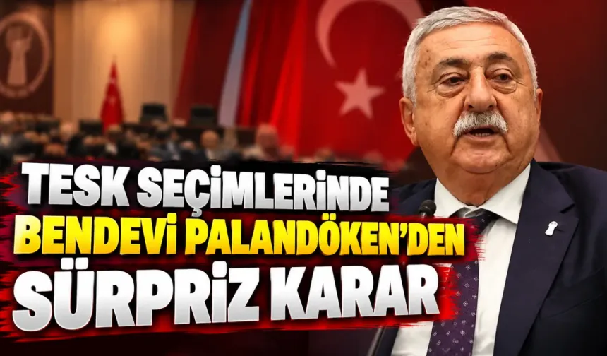 TESK Seçimlerinde Bendevi Palandöken’den Sürpriz Karar