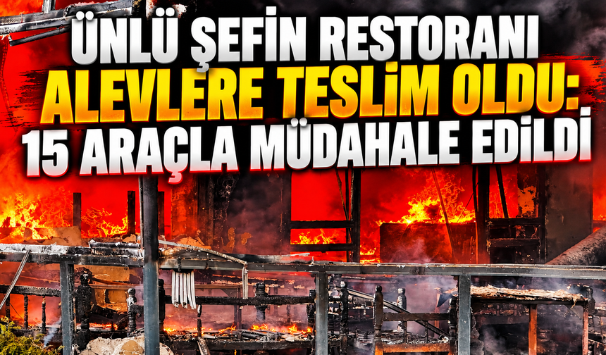 Ünlü şefin restoranı alevlere teslim oldu: 15 araçla müdahale edildi