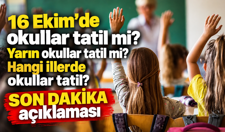 16 Ekim’de okullar tatil mi? Yarın okullar tatil mi ? Hangi illerde okullar tatil ? SON DAKİKA açıklaması