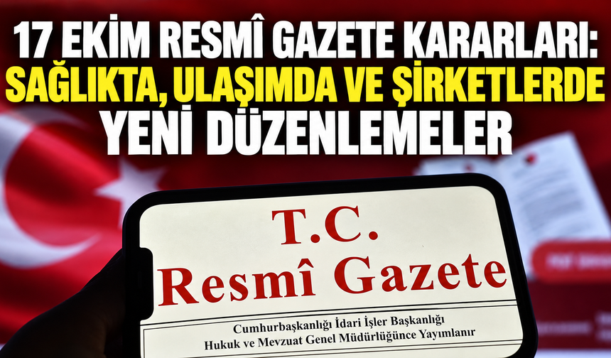 17 Ekim Resmî Gazete kararları: Sağlıkta, ulaşımda ve şirketlerde yeni düzenlemeler