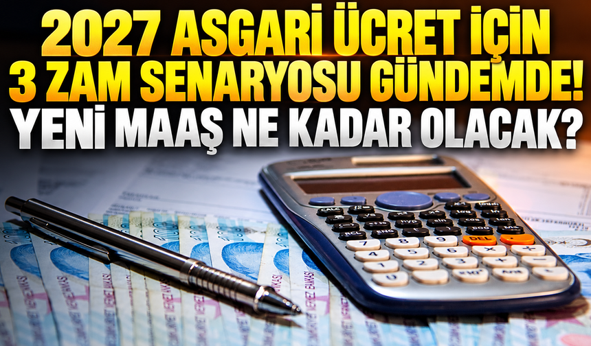 2027 Asgari Ücret İçin 3 Zam Senaryosu Gündemde! Yeni Maaş Ne Kadar Olacak?