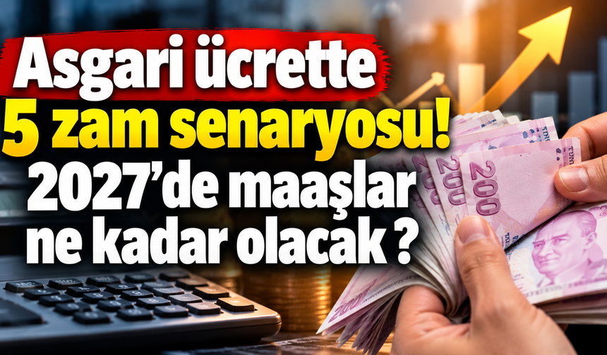 Asgari ücrette 5 zam senaryosu! 2027'de maaşlar ne kadar olacak ?
