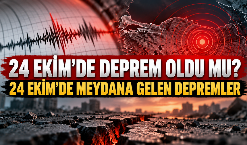 24 EKİM'DE DEPREM OLDU MU? 24 EKİM'DE MEYDANA GELEN DEPREMLER