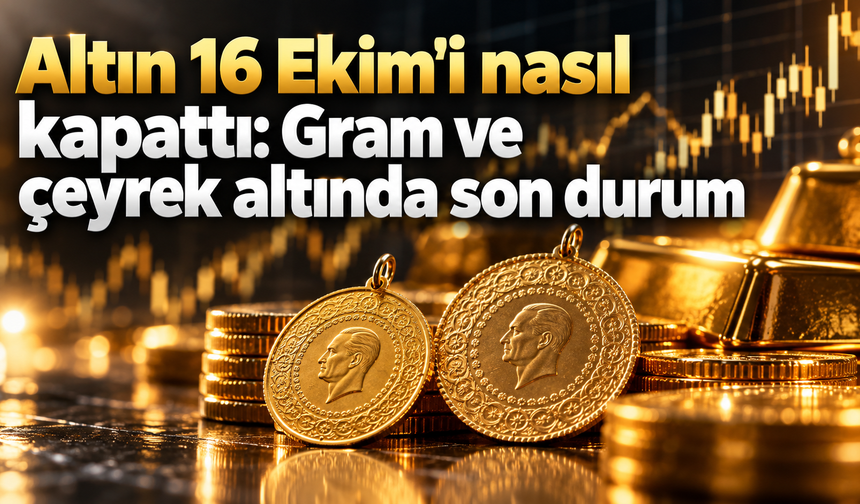 Altın 16 Ekim'i nasıl kapattı: Gram ve çeyrek altında son durum