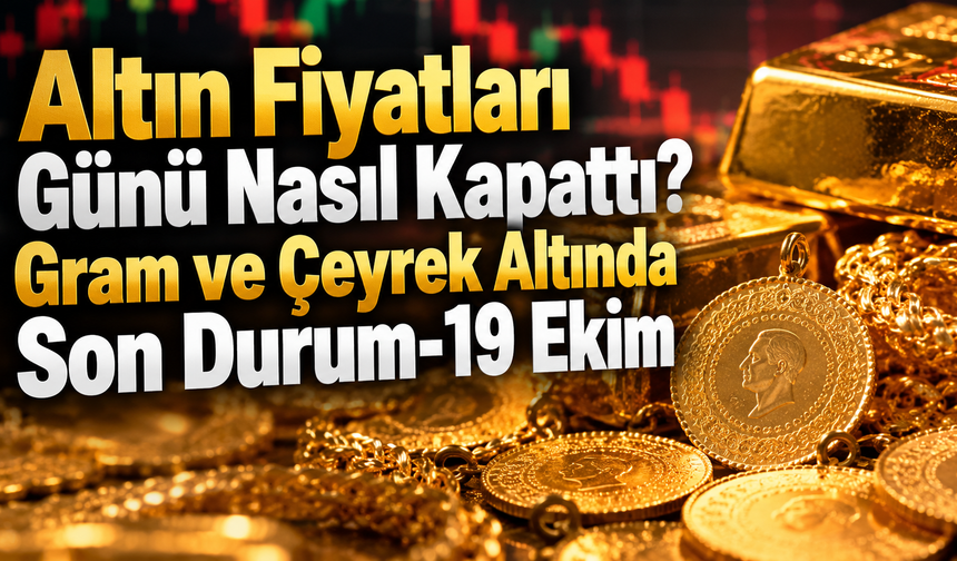 Altın Fiyatları Günü Nasıl Kapattı? Gram ve Çeyrek Altında Son Durum-19 Ekim