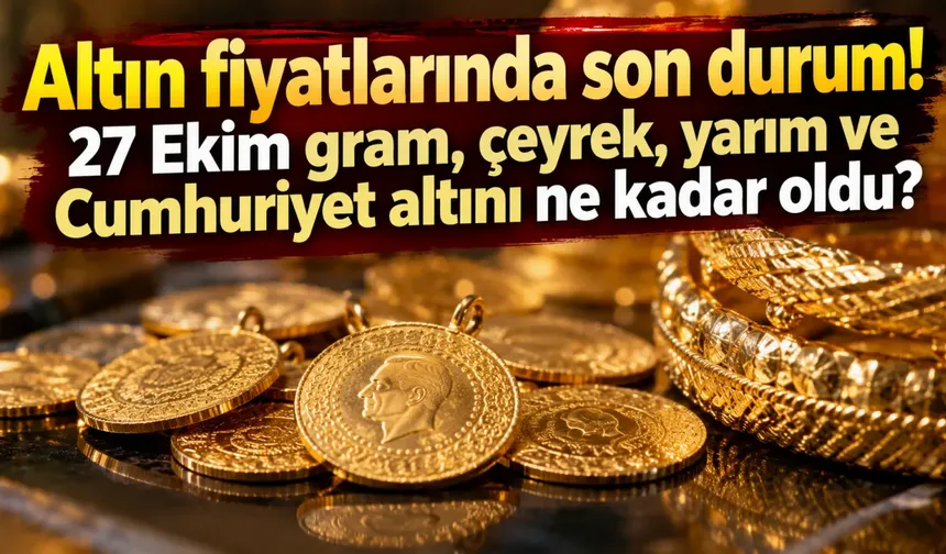 Altın fiyatlarında son durum! 27 Ekim gram, çeyrek, yarım ve Cumhuriyet altını ne kadar oldu?