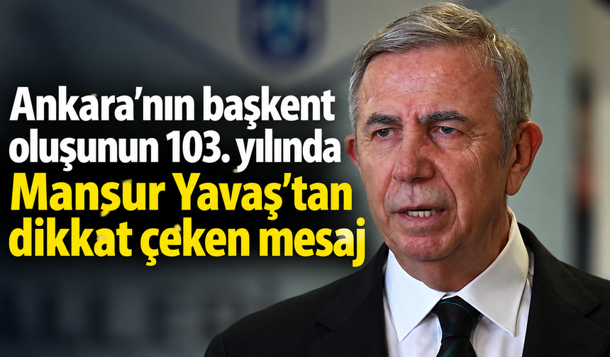 Ankara’nın başkent oluşunun 103. yılında Mansur Yavaş’tan dikkat çeken mesaj