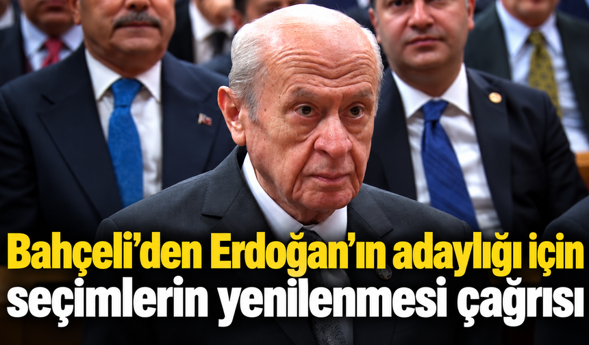 Bahçeli’den Erdoğan’ın adaylığı için seçimlerin yenilenmesi çağrısı