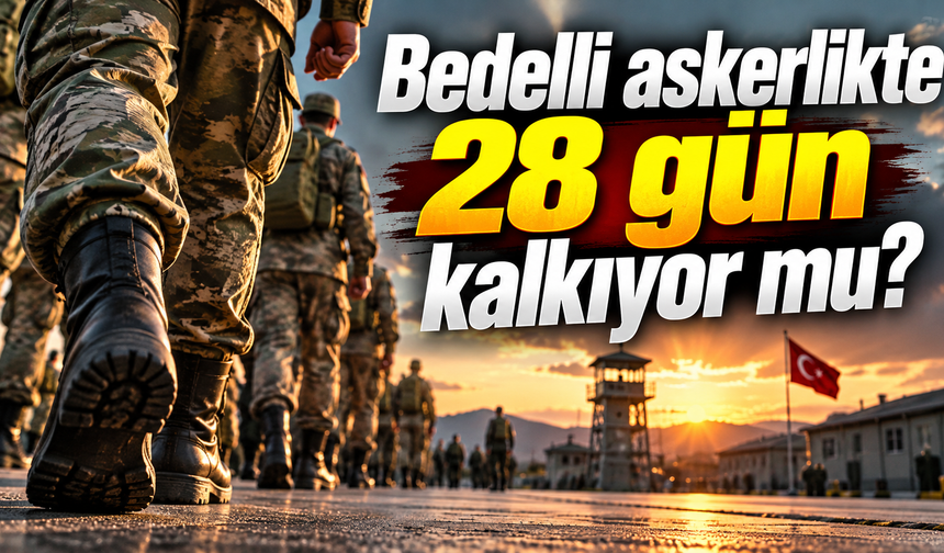 Bedelli askerlikte 28 gün kalkıyor mu?