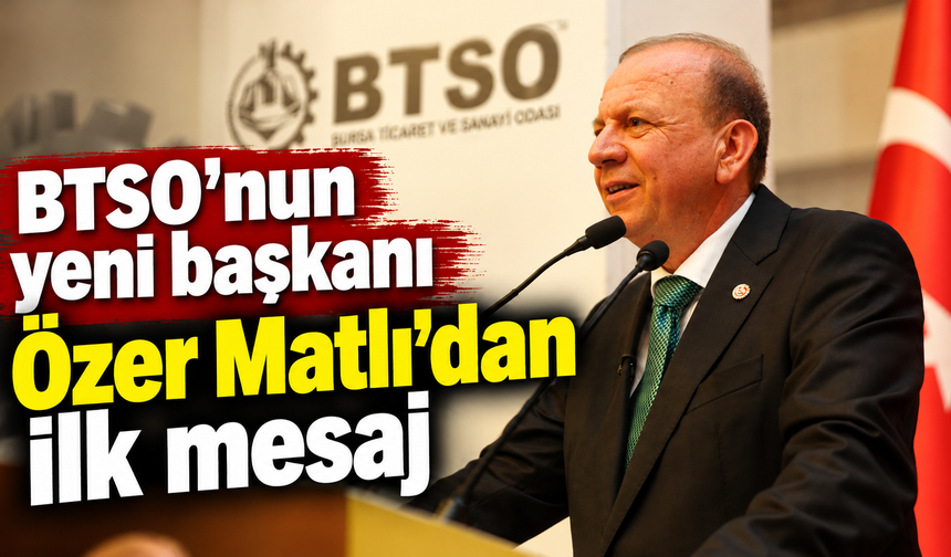 BTSO’nun yeni başkanı Özer Matlı’dan ilk mesaj