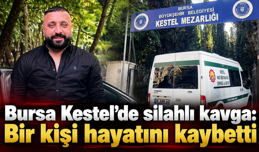Bursa Kestel’de silahlı kavga: Bir kişi hayatını kaybetti