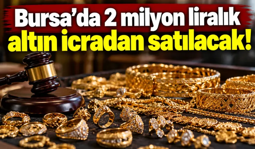 Bursa'da 2 milyon liralık altın icradan satılacak!