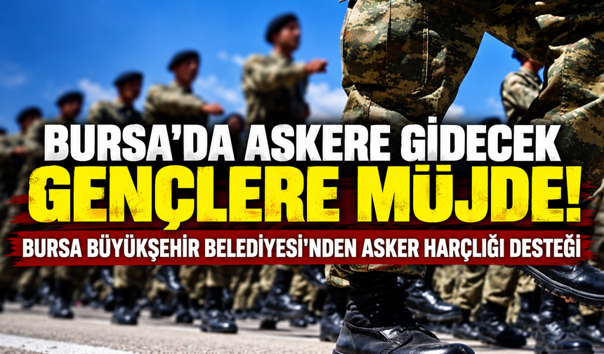 Bursa'da askere gidecek gençlere müjde! Bursa Büyükşehir Belediyesi'nden asker harçlığı desteği