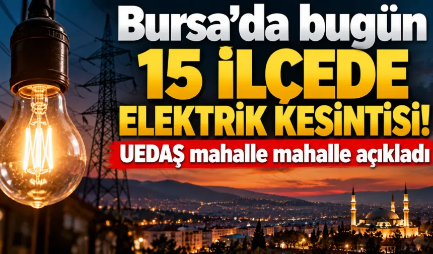 Bursa'da bugün 15 ilçede elektrik kesintisi! UEDAŞ mahalle mahalle açıkladı