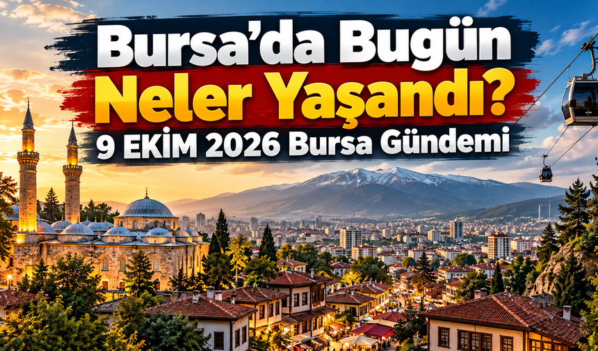 Bursa’da Bugün Neler Yaşandı? 9 EKİM 2026 Bursa Gündemi