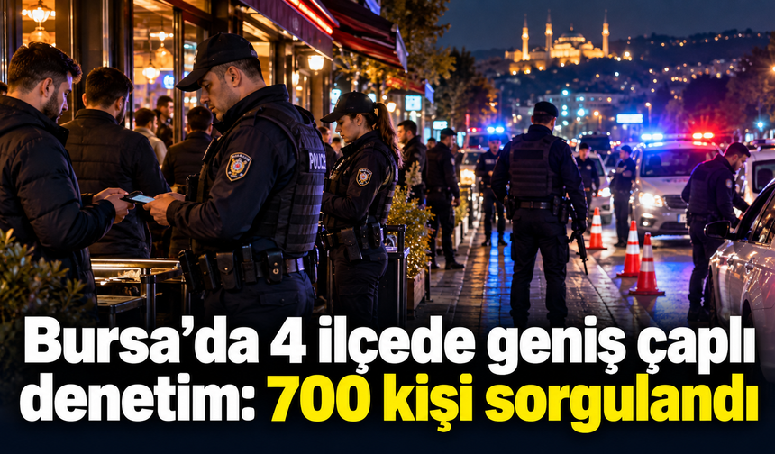 Bursa’da 4 ilçede geniş çaplı denetim: 700 kişi sorgulandı