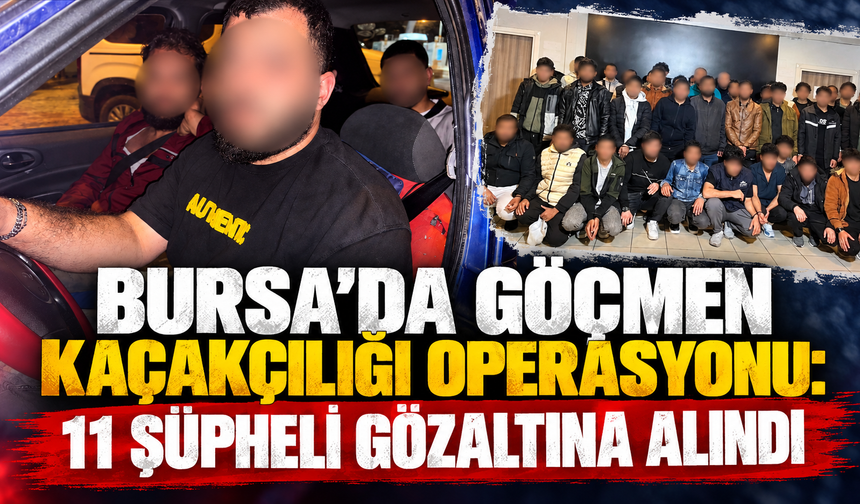 Bursa’da göçmen kaçakçılığı operasyonu: 11 şüpheli gözaltına alındı